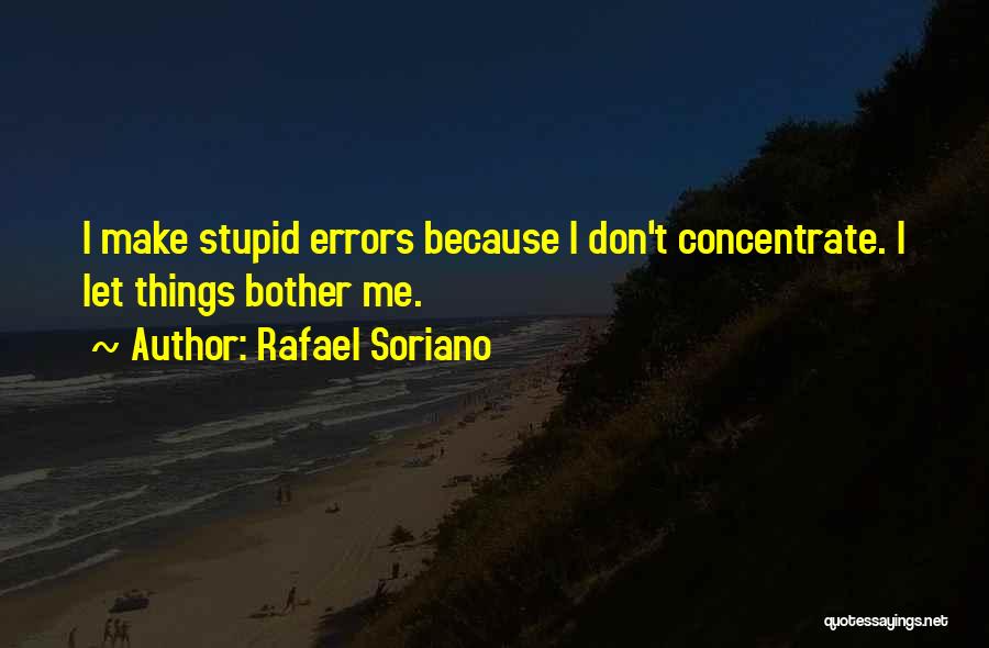 Rafael Soriano Quotes: I Make Stupid Errors Because I Don't Concentrate. I Let Things Bother Me.