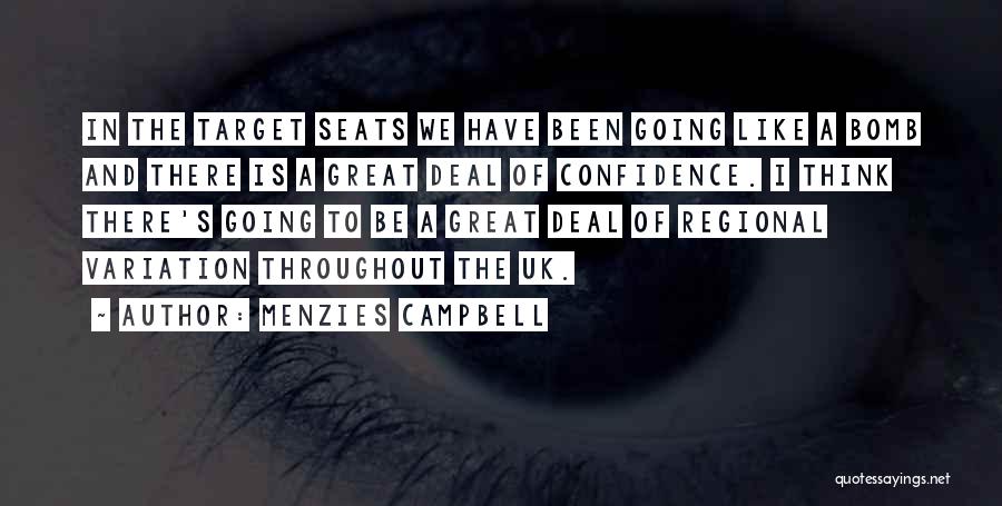 Menzies Campbell Quotes: In The Target Seats We Have Been Going Like A Bomb And There Is A Great Deal Of Confidence. I