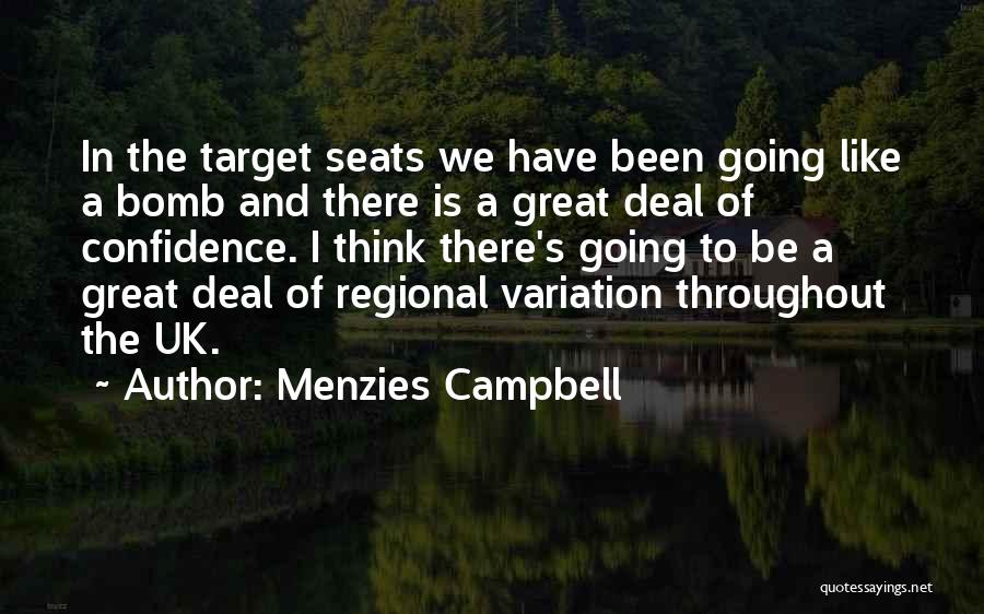 Menzies Campbell Quotes: In The Target Seats We Have Been Going Like A Bomb And There Is A Great Deal Of Confidence. I