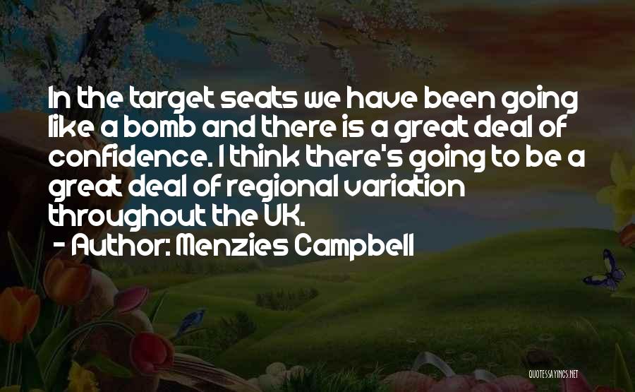 Menzies Campbell Quotes: In The Target Seats We Have Been Going Like A Bomb And There Is A Great Deal Of Confidence. I