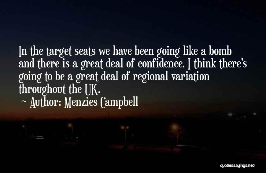 Menzies Campbell Quotes: In The Target Seats We Have Been Going Like A Bomb And There Is A Great Deal Of Confidence. I