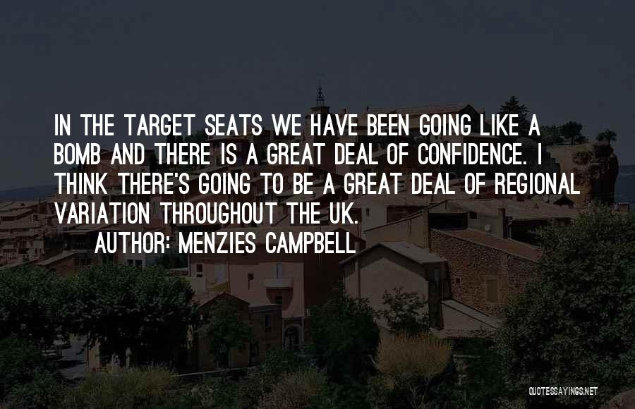 Menzies Campbell Quotes: In The Target Seats We Have Been Going Like A Bomb And There Is A Great Deal Of Confidence. I