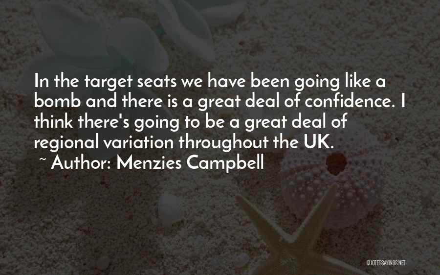 Menzies Campbell Quotes: In The Target Seats We Have Been Going Like A Bomb And There Is A Great Deal Of Confidence. I