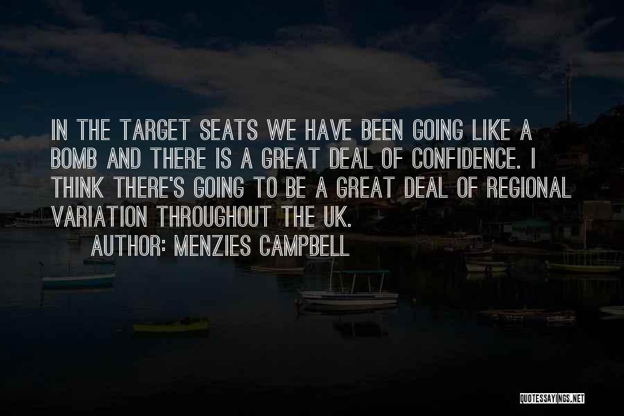 Menzies Campbell Quotes: In The Target Seats We Have Been Going Like A Bomb And There Is A Great Deal Of Confidence. I