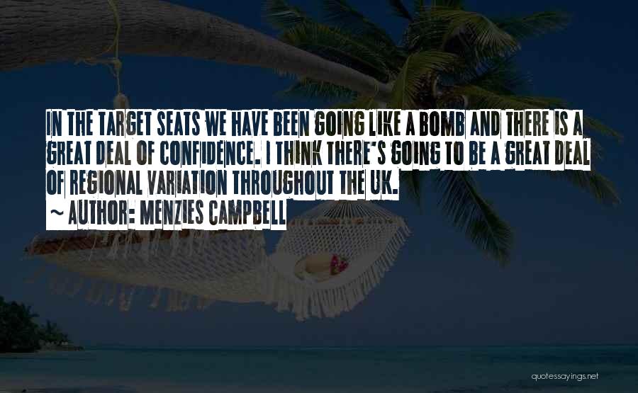 Menzies Campbell Quotes: In The Target Seats We Have Been Going Like A Bomb And There Is A Great Deal Of Confidence. I