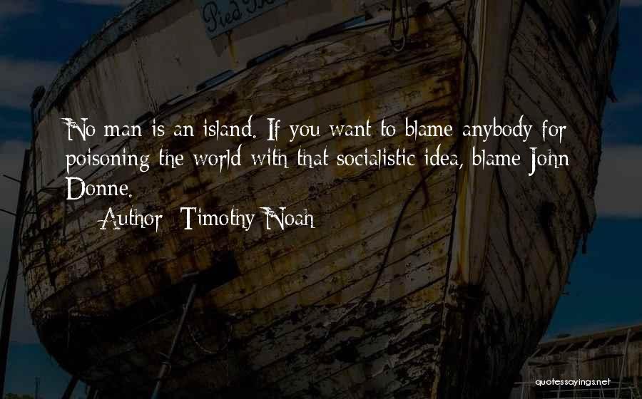Timothy Noah Quotes: No Man Is An Island. If You Want To Blame Anybody For Poisoning The World With That Socialistic Idea, Blame