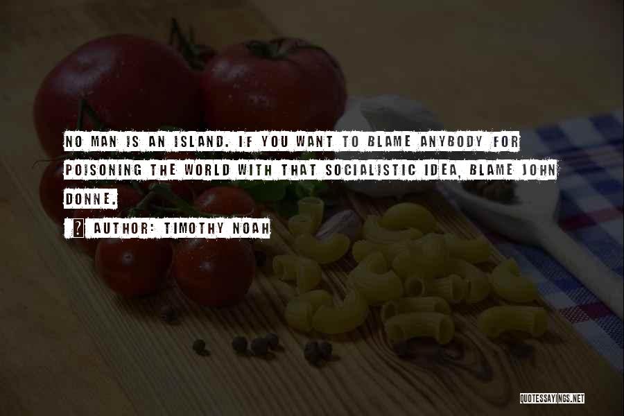 Timothy Noah Quotes: No Man Is An Island. If You Want To Blame Anybody For Poisoning The World With That Socialistic Idea, Blame