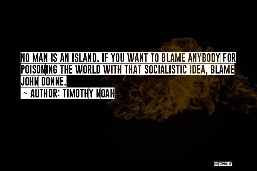 Timothy Noah Quotes: No Man Is An Island. If You Want To Blame Anybody For Poisoning The World With That Socialistic Idea, Blame