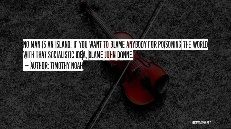 Timothy Noah Quotes: No Man Is An Island. If You Want To Blame Anybody For Poisoning The World With That Socialistic Idea, Blame