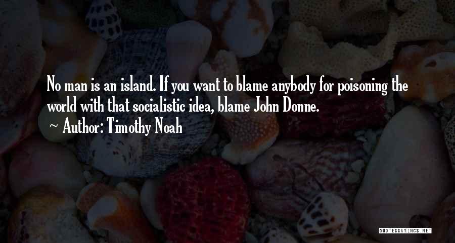 Timothy Noah Quotes: No Man Is An Island. If You Want To Blame Anybody For Poisoning The World With That Socialistic Idea, Blame