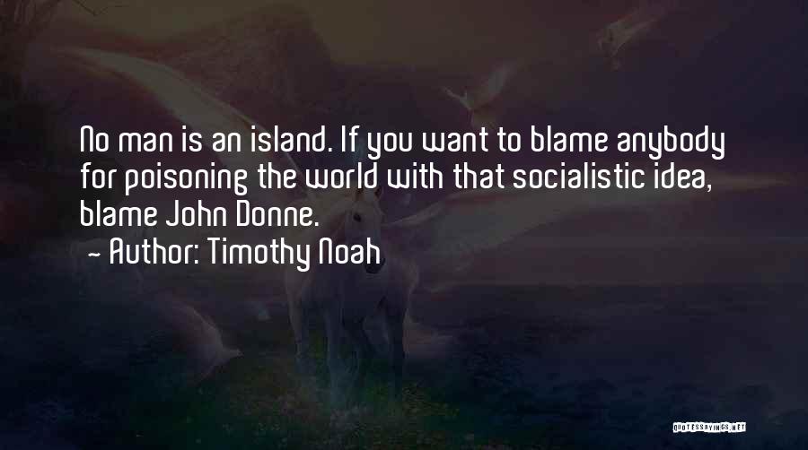 Timothy Noah Quotes: No Man Is An Island. If You Want To Blame Anybody For Poisoning The World With That Socialistic Idea, Blame