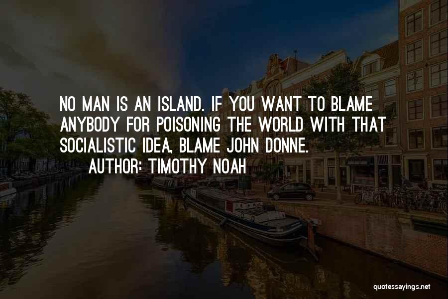 Timothy Noah Quotes: No Man Is An Island. If You Want To Blame Anybody For Poisoning The World With That Socialistic Idea, Blame