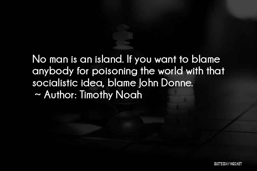 Timothy Noah Quotes: No Man Is An Island. If You Want To Blame Anybody For Poisoning The World With That Socialistic Idea, Blame