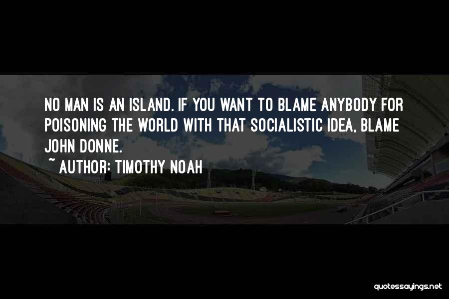 Timothy Noah Quotes: No Man Is An Island. If You Want To Blame Anybody For Poisoning The World With That Socialistic Idea, Blame