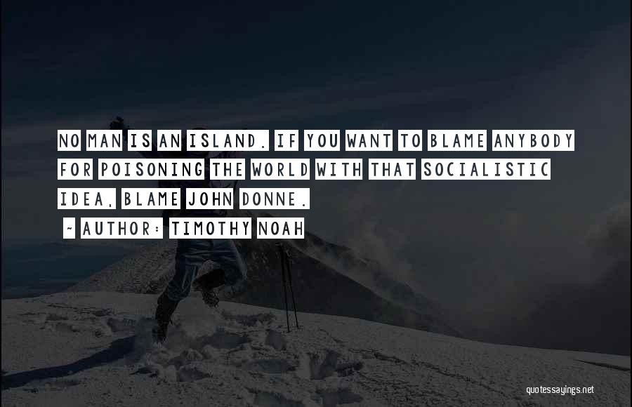 Timothy Noah Quotes: No Man Is An Island. If You Want To Blame Anybody For Poisoning The World With That Socialistic Idea, Blame