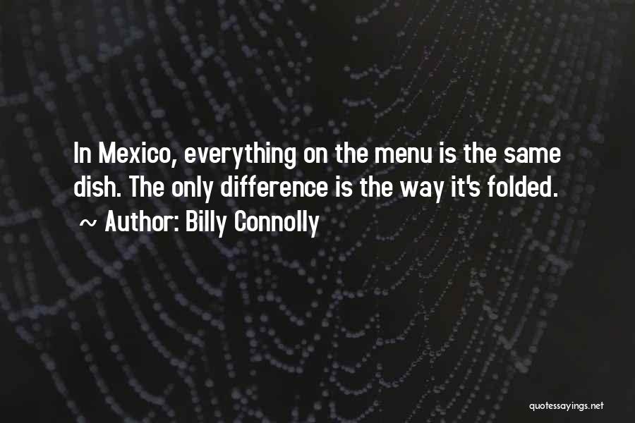 Billy Connolly Quotes: In Mexico, Everything On The Menu Is The Same Dish. The Only Difference Is The Way It's Folded.