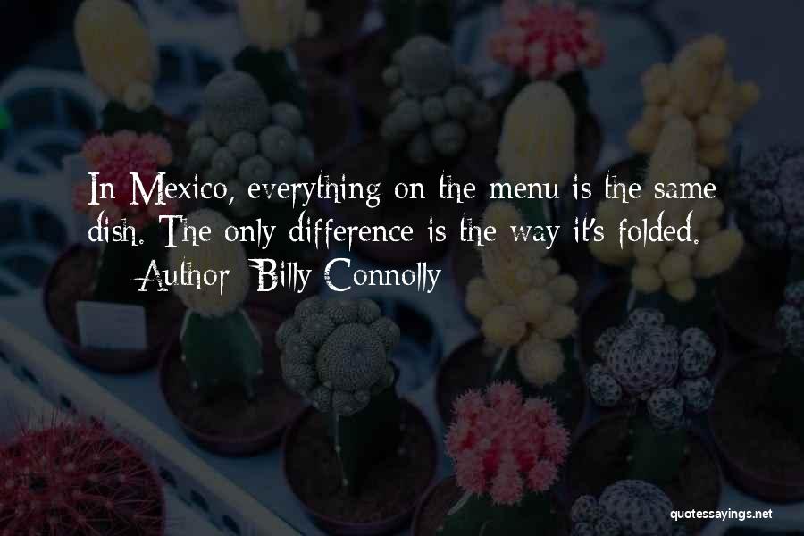 Billy Connolly Quotes: In Mexico, Everything On The Menu Is The Same Dish. The Only Difference Is The Way It's Folded.