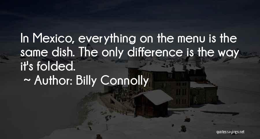 Billy Connolly Quotes: In Mexico, Everything On The Menu Is The Same Dish. The Only Difference Is The Way It's Folded.