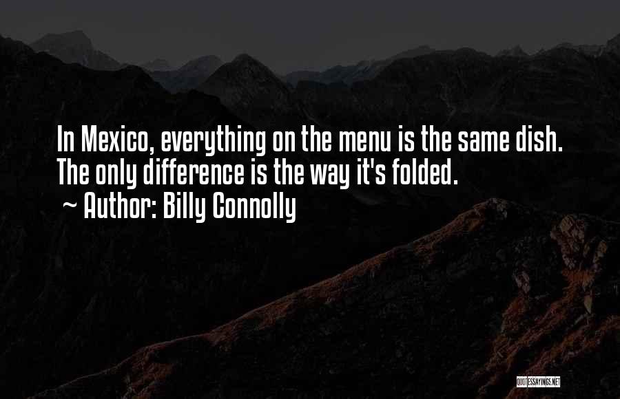 Billy Connolly Quotes: In Mexico, Everything On The Menu Is The Same Dish. The Only Difference Is The Way It's Folded.