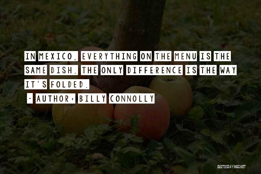 Billy Connolly Quotes: In Mexico, Everything On The Menu Is The Same Dish. The Only Difference Is The Way It's Folded.
