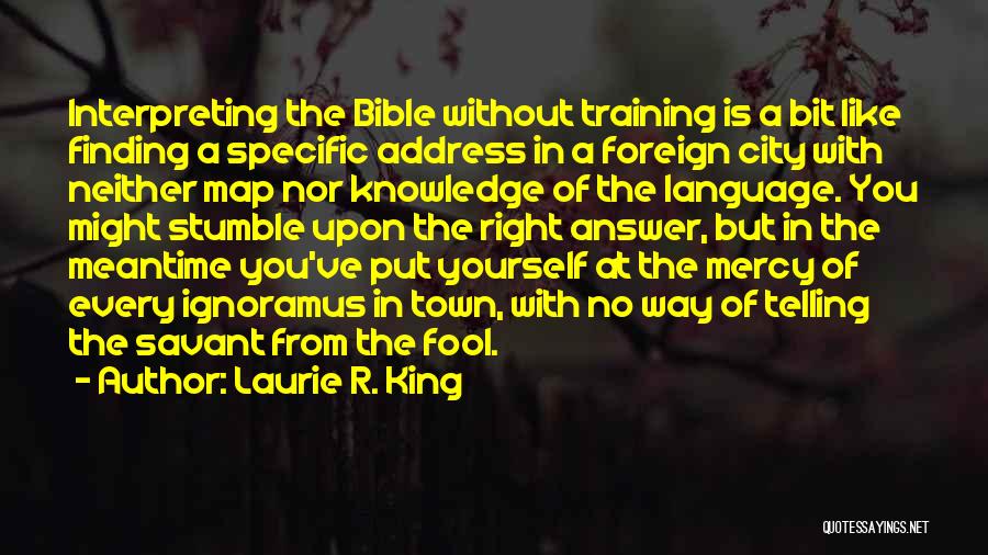 Laurie R. King Quotes: Interpreting The Bible Without Training Is A Bit Like Finding A Specific Address In A Foreign City With Neither Map