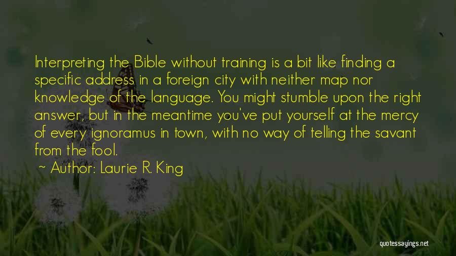 Laurie R. King Quotes: Interpreting The Bible Without Training Is A Bit Like Finding A Specific Address In A Foreign City With Neither Map