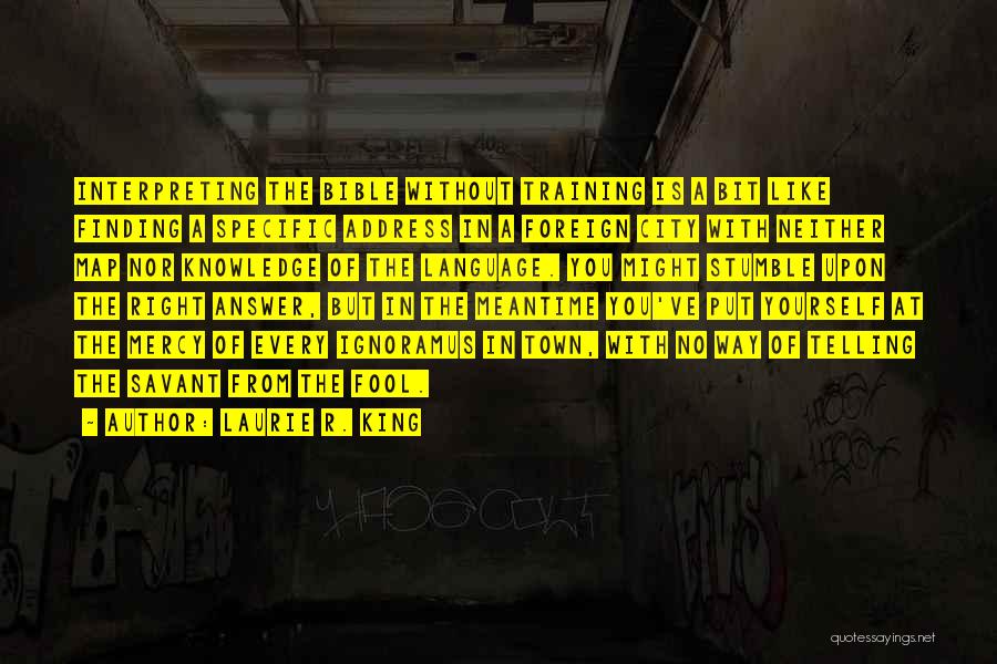 Laurie R. King Quotes: Interpreting The Bible Without Training Is A Bit Like Finding A Specific Address In A Foreign City With Neither Map
