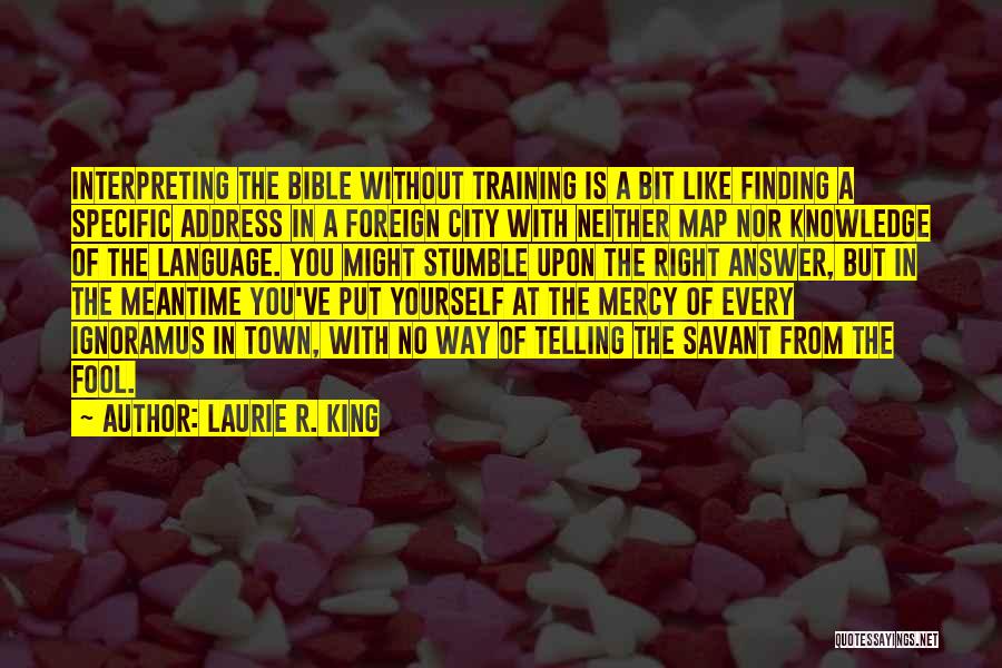 Laurie R. King Quotes: Interpreting The Bible Without Training Is A Bit Like Finding A Specific Address In A Foreign City With Neither Map