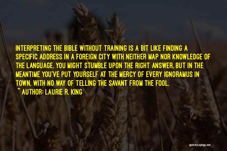 Laurie R. King Quotes: Interpreting The Bible Without Training Is A Bit Like Finding A Specific Address In A Foreign City With Neither Map