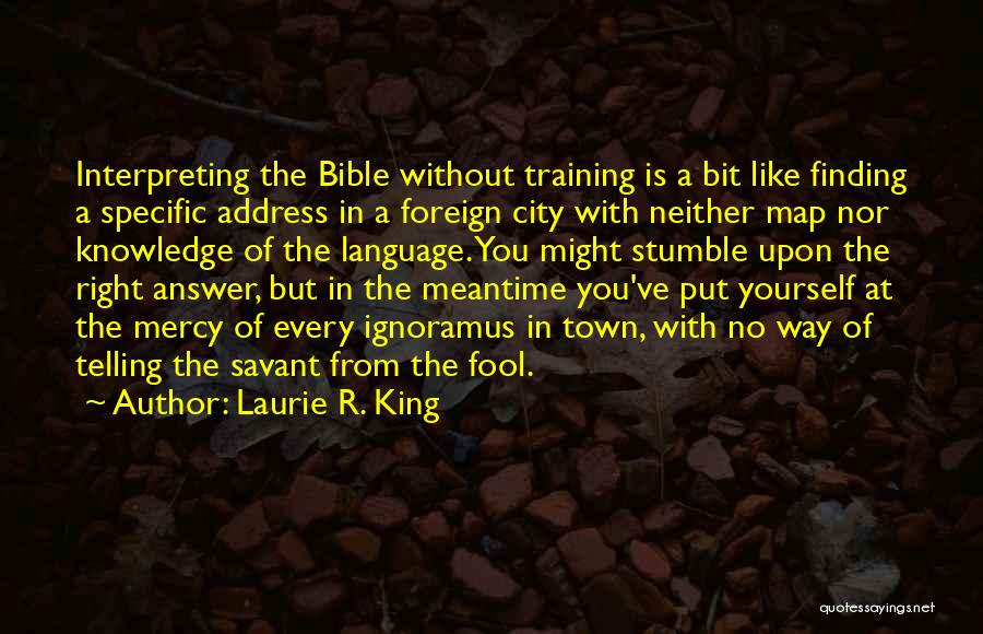Laurie R. King Quotes: Interpreting The Bible Without Training Is A Bit Like Finding A Specific Address In A Foreign City With Neither Map