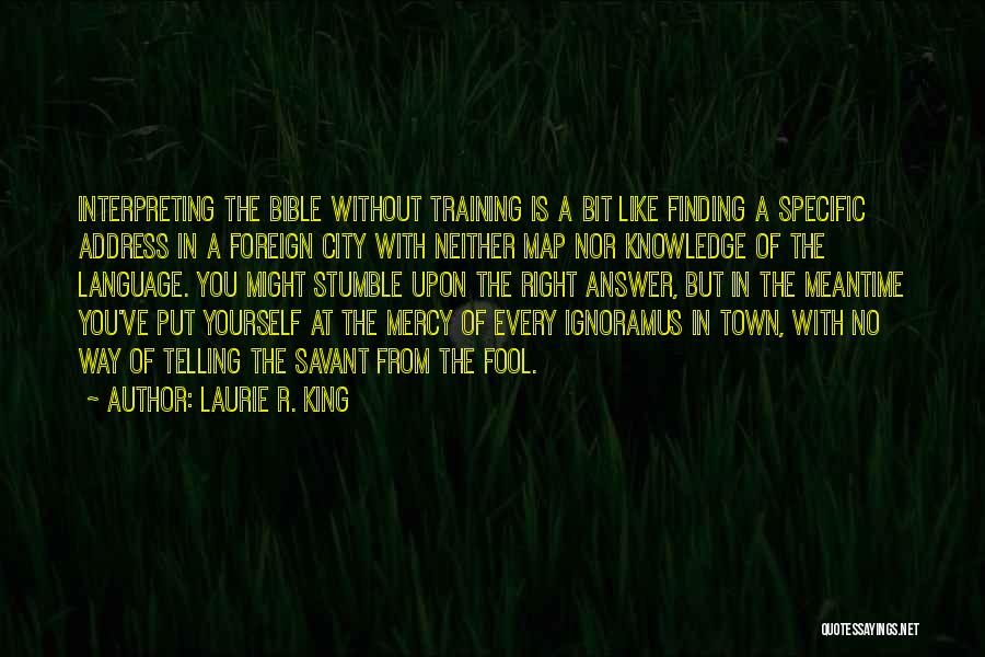 Laurie R. King Quotes: Interpreting The Bible Without Training Is A Bit Like Finding A Specific Address In A Foreign City With Neither Map