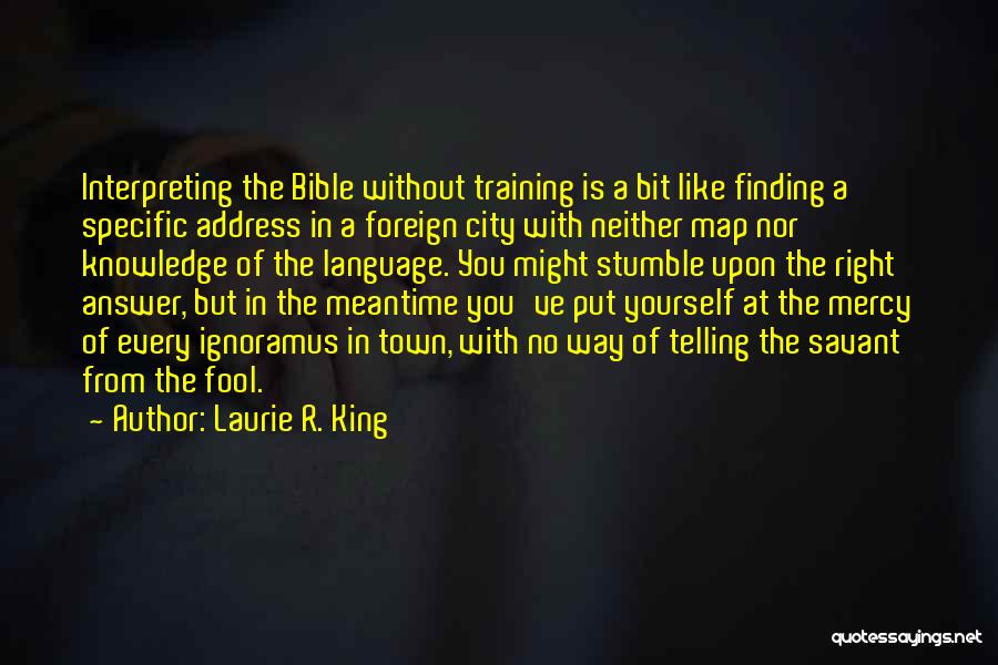 Laurie R. King Quotes: Interpreting The Bible Without Training Is A Bit Like Finding A Specific Address In A Foreign City With Neither Map