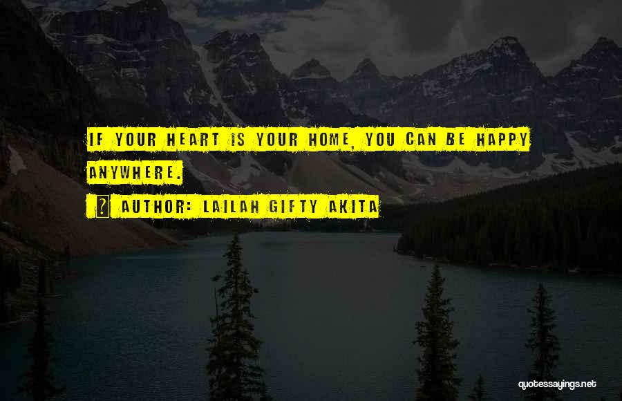 Lailah Gifty Akita Quotes: If Your Heart Is Your Home, You Can Be Happy Anywhere.