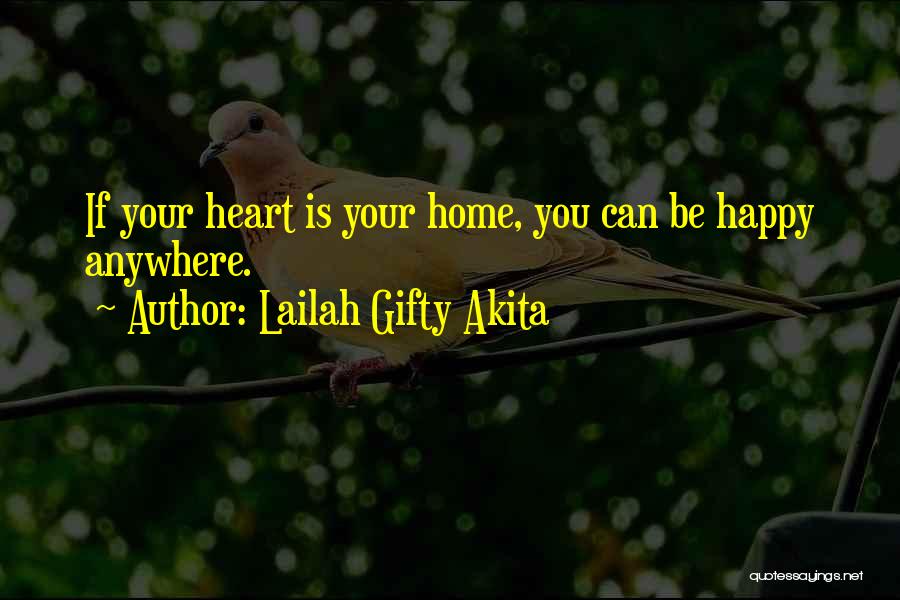Lailah Gifty Akita Quotes: If Your Heart Is Your Home, You Can Be Happy Anywhere.