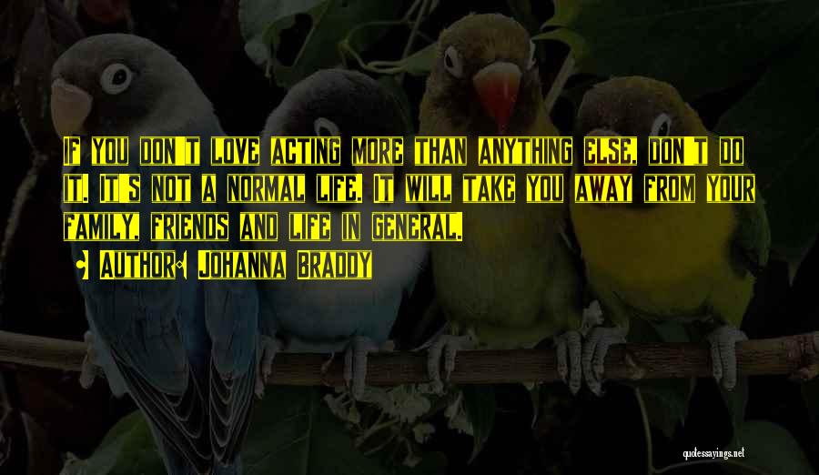 Johanna Braddy Quotes: If You Don't Love Acting More Than Anything Else, Don't Do It. It's Not A Normal Life. It Will Take