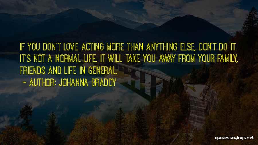 Johanna Braddy Quotes: If You Don't Love Acting More Than Anything Else, Don't Do It. It's Not A Normal Life. It Will Take