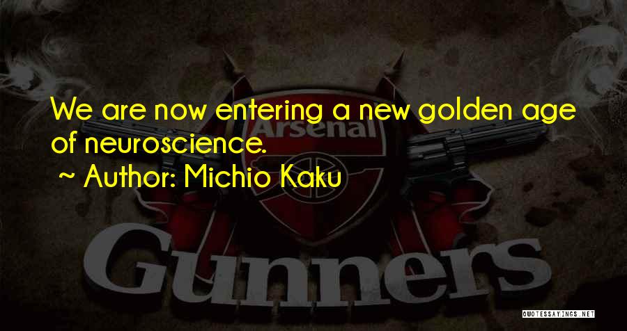 Michio Kaku Quotes: We Are Now Entering A New Golden Age Of Neuroscience.