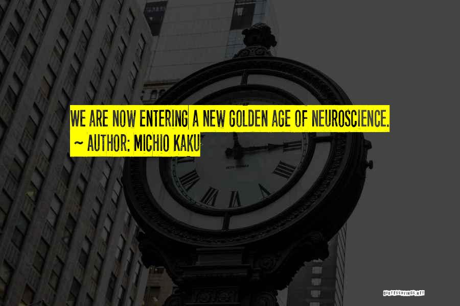 Michio Kaku Quotes: We Are Now Entering A New Golden Age Of Neuroscience.