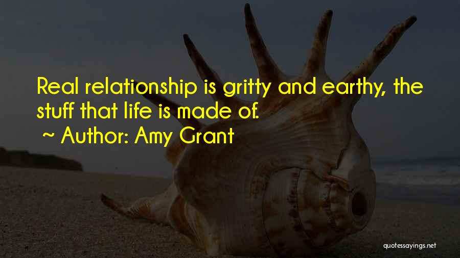 Amy Grant Quotes: Real Relationship Is Gritty And Earthy, The Stuff That Life Is Made Of.