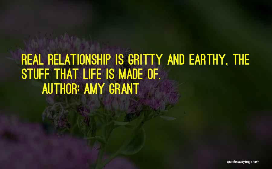 Amy Grant Quotes: Real Relationship Is Gritty And Earthy, The Stuff That Life Is Made Of.