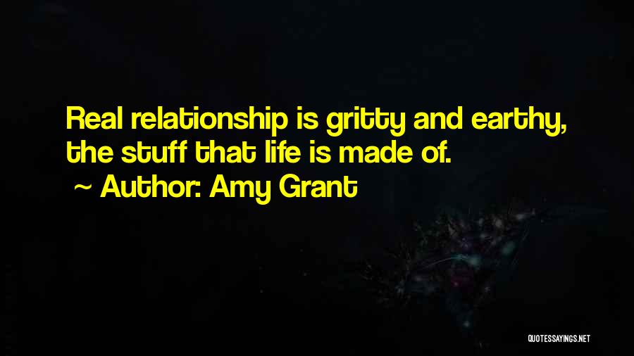 Amy Grant Quotes: Real Relationship Is Gritty And Earthy, The Stuff That Life Is Made Of.