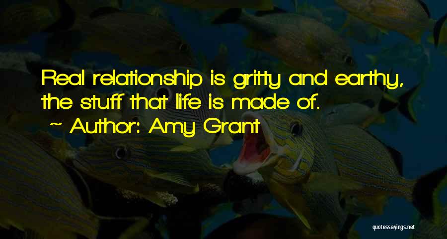 Amy Grant Quotes: Real Relationship Is Gritty And Earthy, The Stuff That Life Is Made Of.