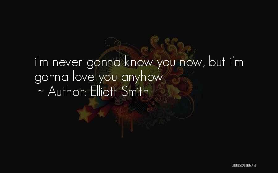 Elliott Smith Quotes: I'm Never Gonna Know You Now, But I'm Gonna Love You Anyhow