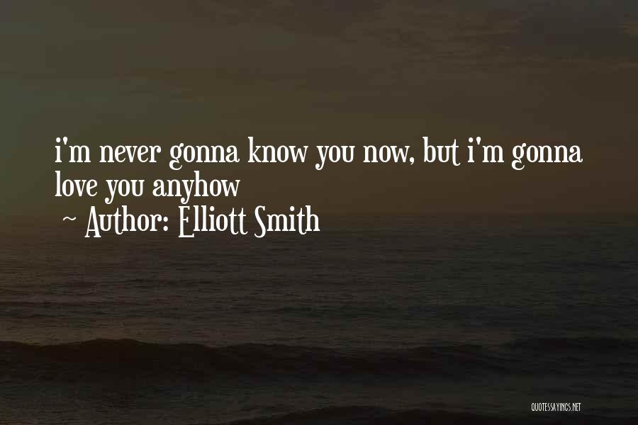 Elliott Smith Quotes: I'm Never Gonna Know You Now, But I'm Gonna Love You Anyhow