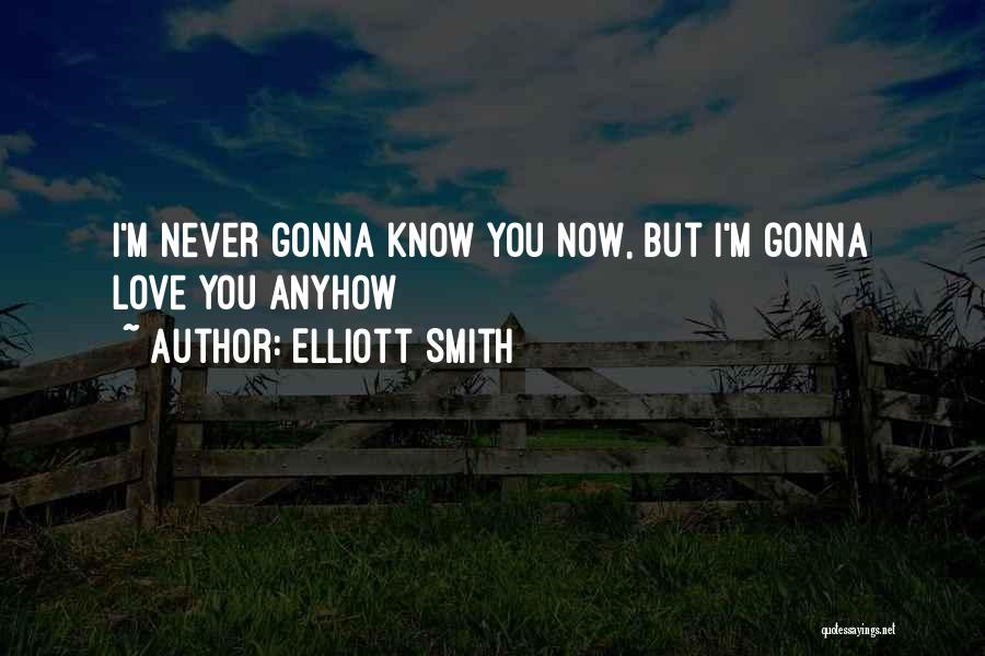 Elliott Smith Quotes: I'm Never Gonna Know You Now, But I'm Gonna Love You Anyhow