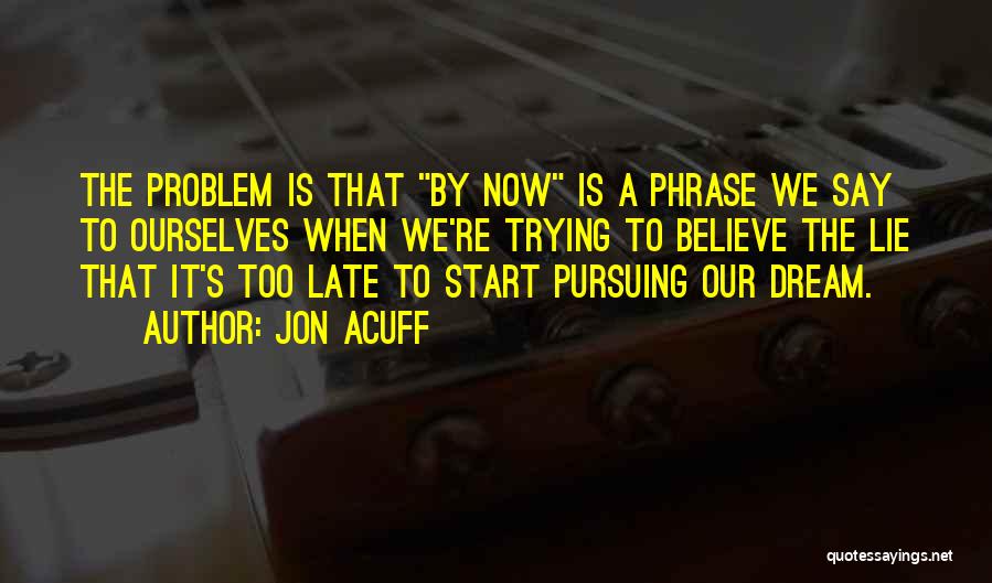 Jon Acuff Quotes: The Problem Is That By Now Is A Phrase We Say To Ourselves When We're Trying To Believe The Lie