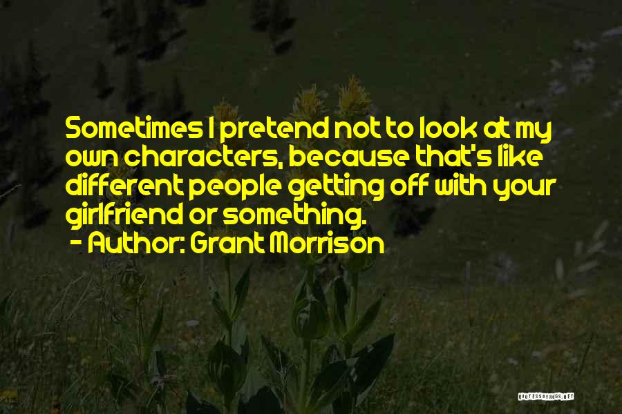 Grant Morrison Quotes: Sometimes I Pretend Not To Look At My Own Characters, Because That's Like Different People Getting Off With Your Girlfriend