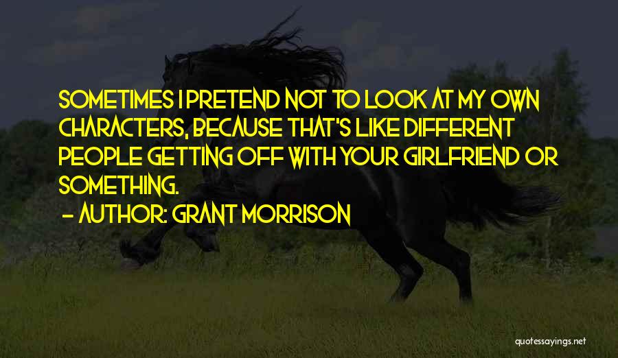 Grant Morrison Quotes: Sometimes I Pretend Not To Look At My Own Characters, Because That's Like Different People Getting Off With Your Girlfriend