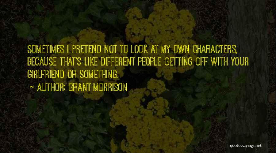 Grant Morrison Quotes: Sometimes I Pretend Not To Look At My Own Characters, Because That's Like Different People Getting Off With Your Girlfriend