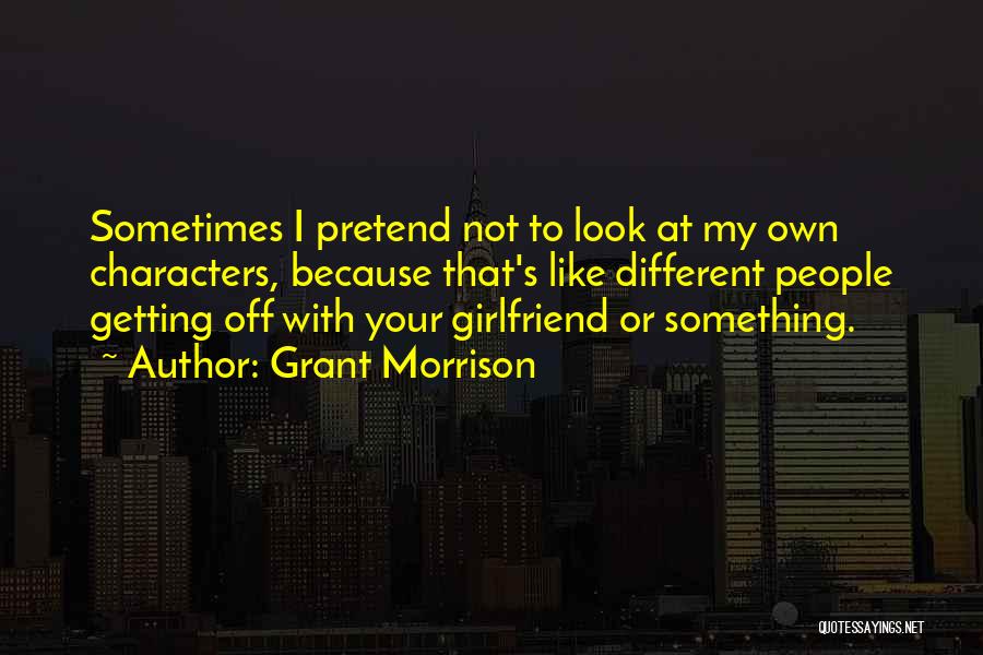 Grant Morrison Quotes: Sometimes I Pretend Not To Look At My Own Characters, Because That's Like Different People Getting Off With Your Girlfriend